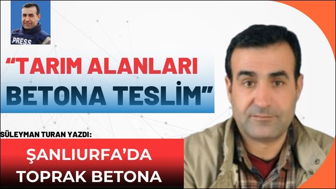 Süleyman Turan Yazdı: Tarım anları betonlar altında